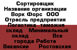 Сортировщик › Название организации ­ Ворк Форс, ООО › Отрасль предприятия ­ Логистика, таможня, склад › Минимальный оклад ­ 35 000 - Все города Работа » Вакансии   . Ростовская обл.,Волгодонск г.